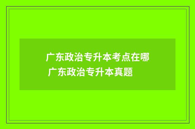 广东政治专升本考点在哪 广东政治专升本真题