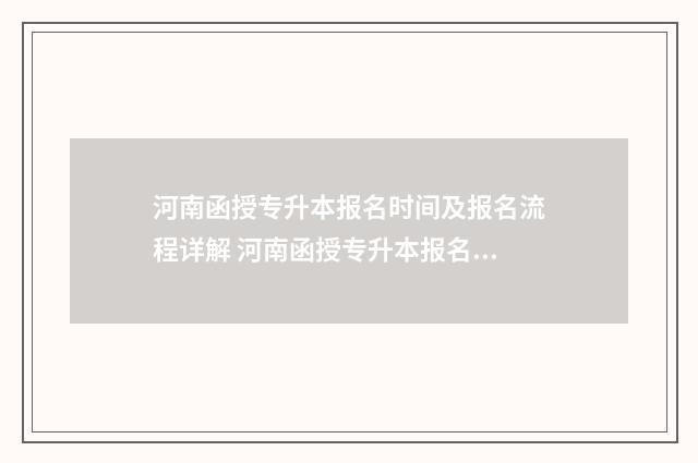 河南函授专升本报名时间及报名流程详解 河南函授专升本报名时间2024