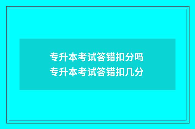 专升本考试答错扣分吗 专升本考试答错扣几分