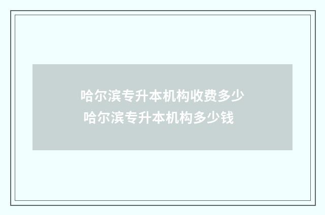 哈尔滨专升本机构收费多少 哈尔滨专升本机构多少钱