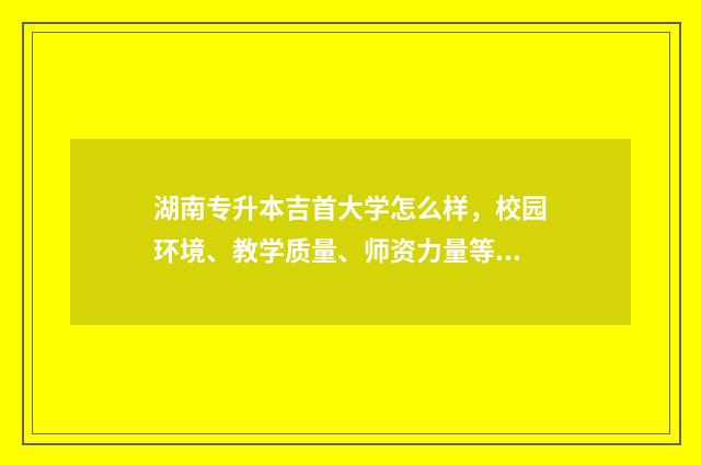 湖南专升本吉首大学怎么样，校园环境、教学质量、师资力量等详细评测 湖南专升本吉首大学考纲