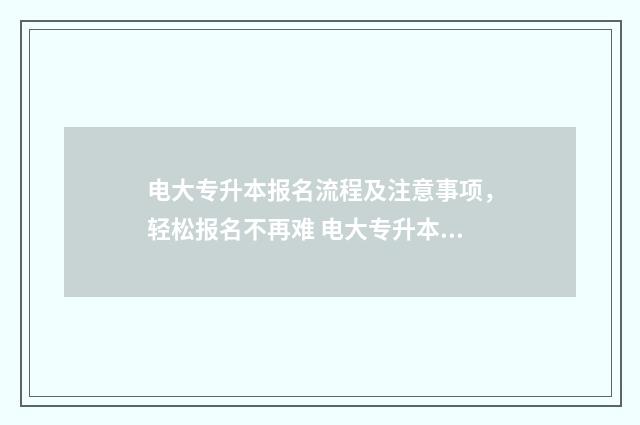 电大专升本报名流程及注意事项,轻松报名不再难 电大专升本报名条件