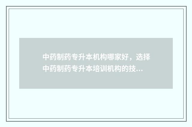 中药制药专升本机构哪家好,选择中药制药专升本培训机构的技巧 中药制药专升本考试科目