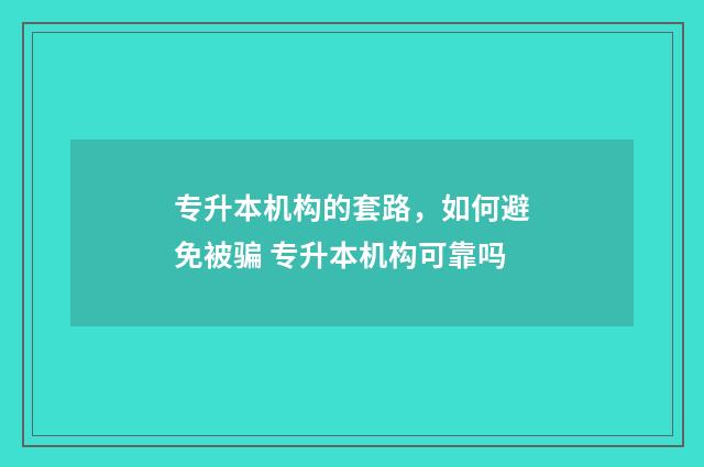 专升本机构的套路，如何避免被骗 专升本机构可靠吗