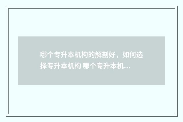 哪个专升本机构的解剖好,如何选择专升本机构 哪个专升本机构升学率高