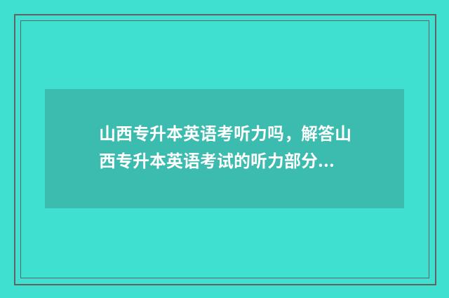 山西专升本英语考听力吗,解答山西专升本英语考试的听力部分 山西专升本英语多少分