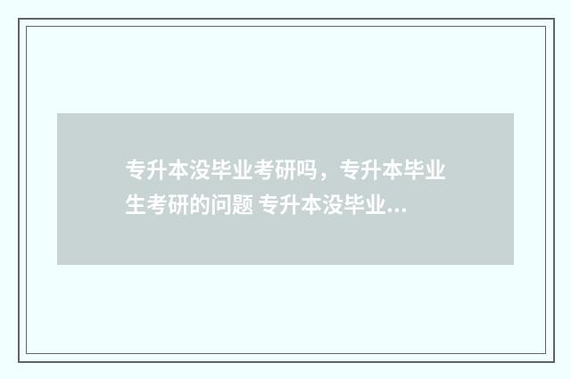 专升本没毕业考研吗,专升本毕业生考研的问题 专升本没毕业算什么学历