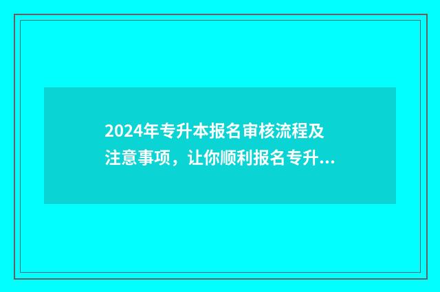 2024年专升本报名审核流程及注意事项,让你顺利报名专升本考试 2024年专升本报名时间