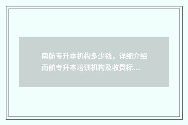 南航专升本机构多少钱,详细介绍南航专升本培训机构及收费标准 南航专升本一般多少分录取