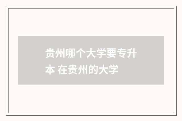 贵州哪个大学要专升本 在贵州的大学