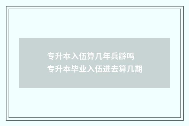 专升本入伍算几年兵龄吗 专升本毕业入伍进去算几期