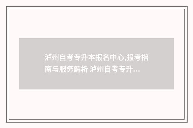 泸州自考专升本报名中心,报考指南与服务解析 泸州自考专升本考试时间