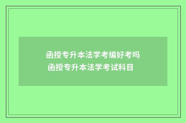 函授专升本法学考编好考吗 函授专升本法学考试科目