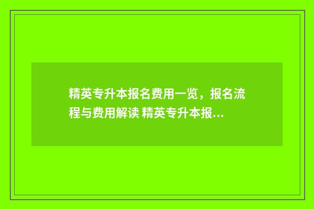 精英专升本报名费用一览，报名流程与费用解读 精英专升本报名了可以退钱吗