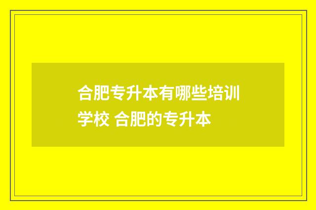 合肥专升本有哪些培训学校 合肥的专升本