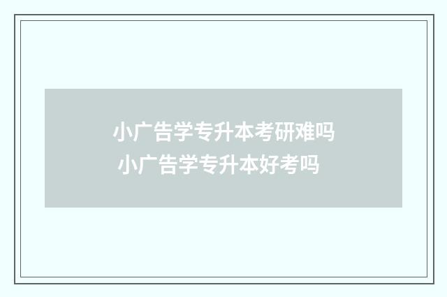 小广告学专升本考研难吗 小广告学专升本好考吗