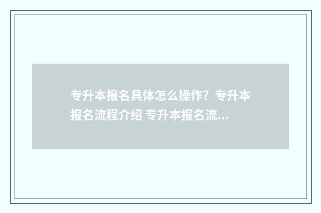 专升本报名具体怎么操作？专升本报名流程介绍 专升本报名流程图