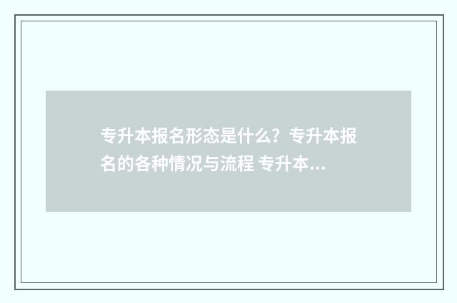 专升本报名形态是什么？专升本报名的各种情况与流程 专升本填报