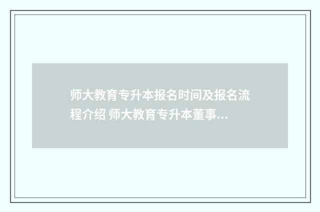 师大教育专升本报名时间及报名流程介绍 师大教育专升本董事长