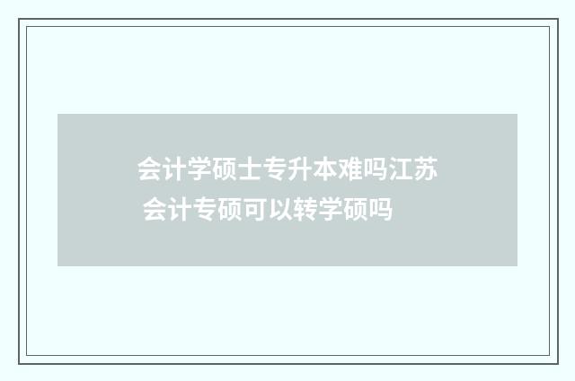会计学硕士专升本难吗江苏 会计专硕可以转学硕吗