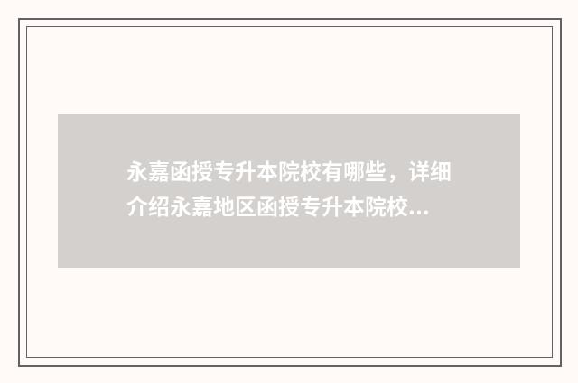 永嘉函授专升本院校有哪些,详细介绍永嘉地区函授专升本院校 永嘉函授专升本怎么样