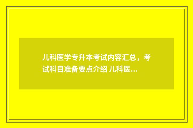 儿科医学专升本考试内容汇总，考试科目准备要点介绍 儿科医学专业