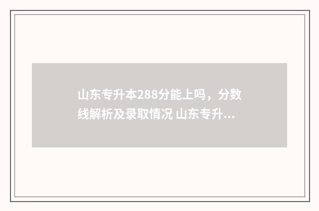 山东专升本288分能上吗,分数线解析及录取情况 山东专升本288分高吗