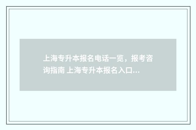 上海专升本报名电话一览,报考咨询指南 上海专升本报名入口官网2024报名时间