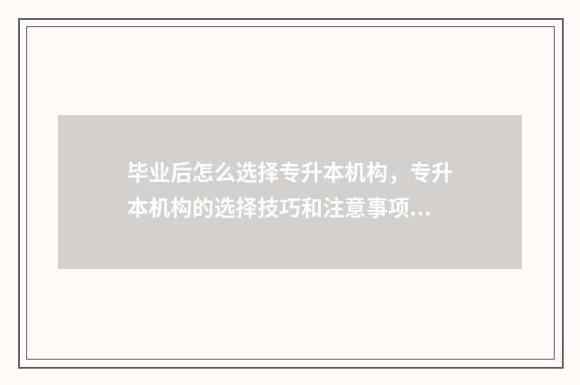 毕业后怎么选择专升本机构,专升本机构的选择技巧和注意事项 刚毕业怎么选择行业