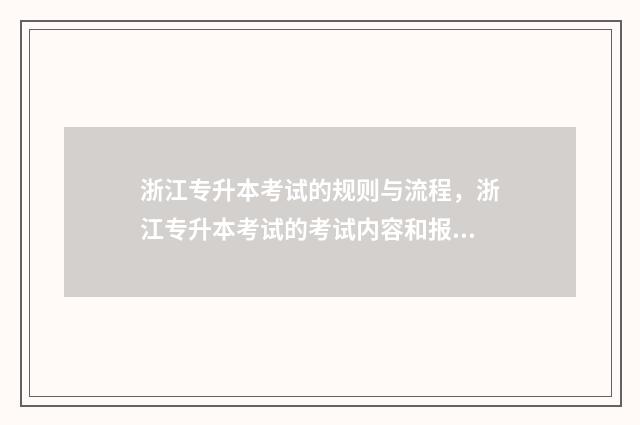 浙江专升本考试的规则与流程,浙江专升本考试的考试内容和报名方式 浙江专升本考试时间2024