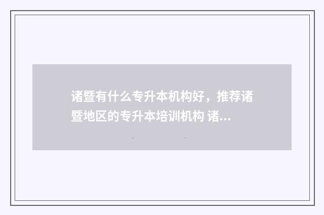 诸暨有什么专升本机构好,推荐诸暨地区的专升本培训机构 诸暨专升本