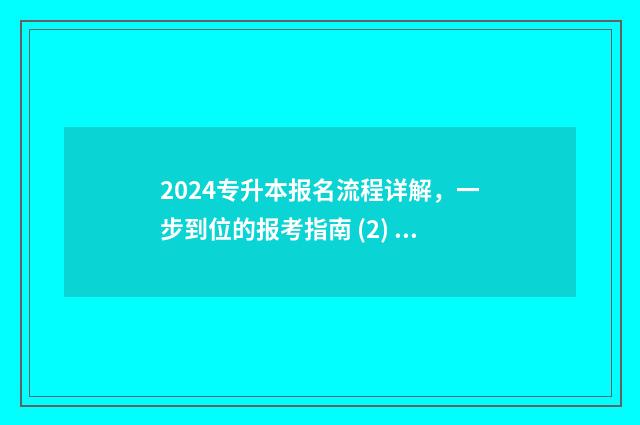 2024专升本报名流程详解,一步到位的报考指南 (2) 2024专升本报名入口官网