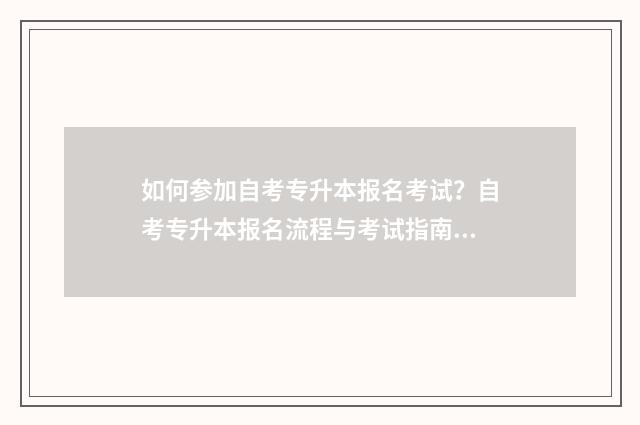 如何参加自考专升本报名考试？自考专升本报名流程与考试指南 如果想自考专科应该怎么弄