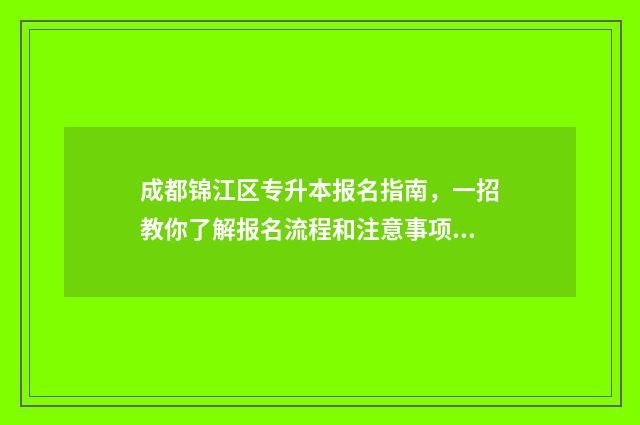 成都锦江区专升本报名指南,一招教你了解报名流程和注意事项 2021成都锦江区区内直升公告