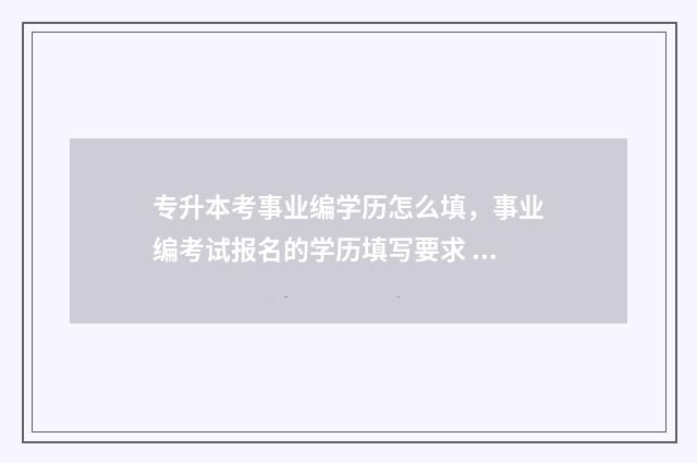 专升本考事业编学历怎么填，事业编考试报名的学历填写要求 专升本考事业编难吗