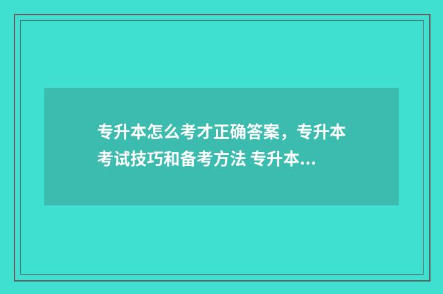 专升本怎么考才正确答案，专升本考试技巧和备考方法 专升本怎么考才能考上