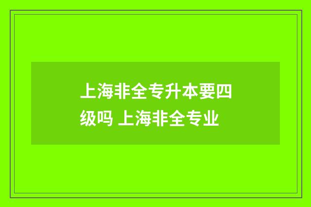 上海非全专升本要四级吗 上海非全专业