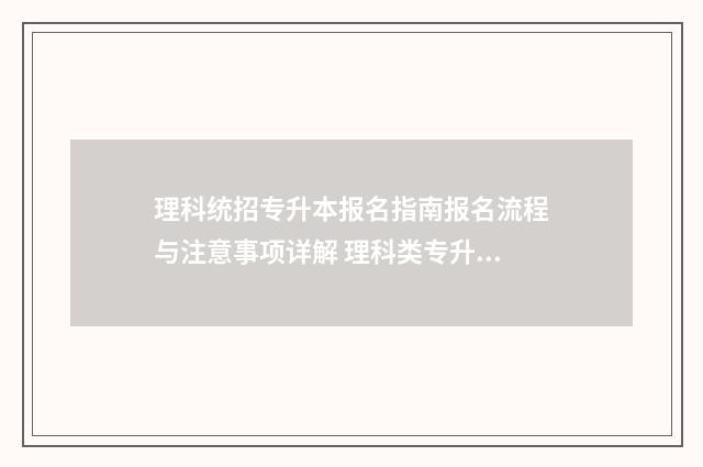 理科统招专升本报名指南报名流程与注意事项详解 理科类专升本考试科目