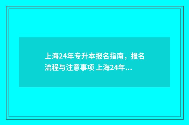 上海24年专升本报名指南，报名流程与注意事项 上海24年专升本报名时间表