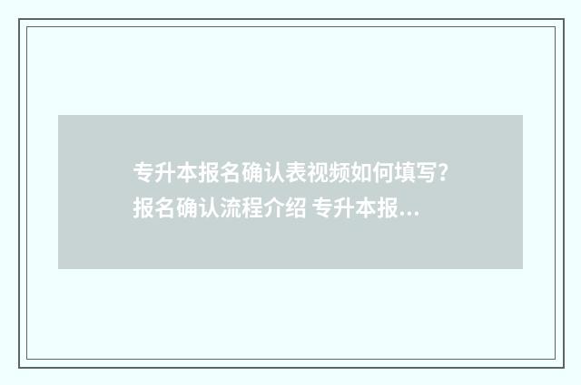 专升本报名确认表视频如何填写?报名确认流程介绍 专升本报名确认表