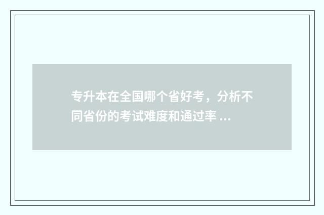 专升本在全国哪个省好考，分析不同省份的考试难度和通过率 专升本全国哪些大学招社会体育指导与管理