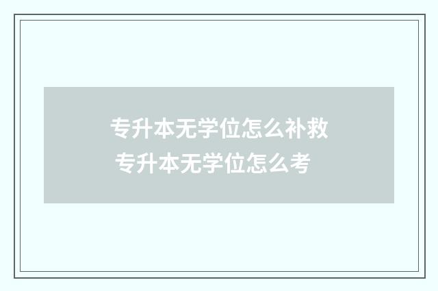 专升本无学位怎么补救 专升本无学位怎么考