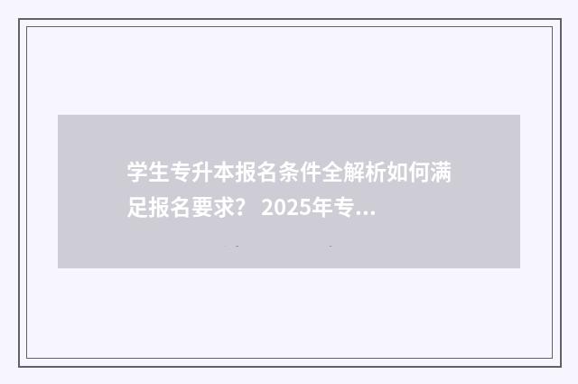 学生专升本报名条件全解析如何满足报名要求？ 2025年专升本报名