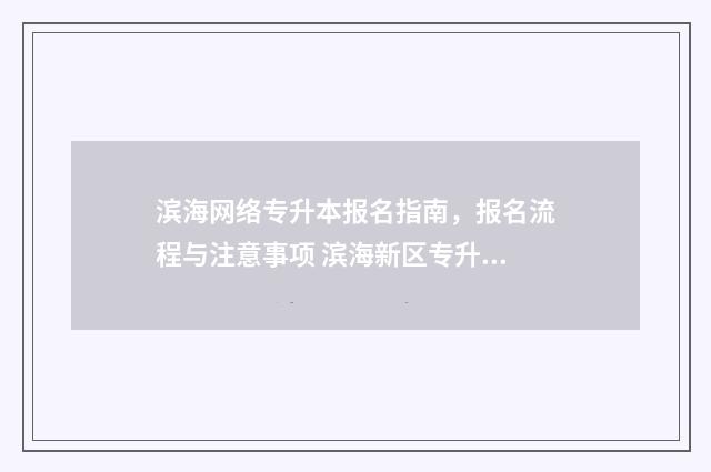 滨海网络专升本报名指南，报名流程与注意事项 滨海新区专升本招办处