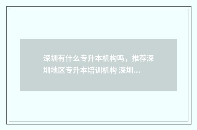 深圳有什么专升本机构吗,推荐深圳地区专升本培训机构 深圳专升本机构排行
