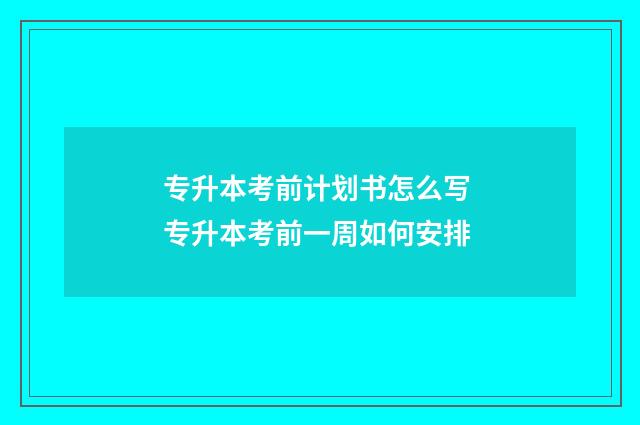 专升本考前计划书怎么写 专升本考前一周如何安排