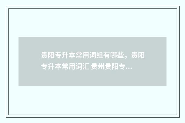 贵阳专升本常用词组有哪些,贵阳专升本常用词汇 贵州贵阳专升本