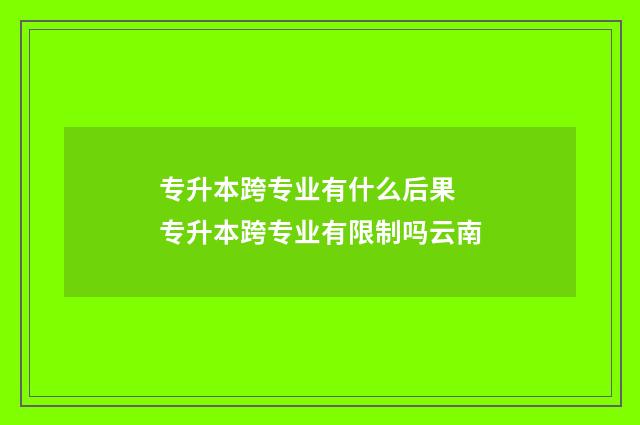 专升本跨专业有什么后果 专升本跨专业有限制吗云南