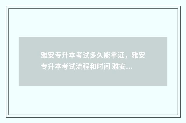 雅安专升本考试多久能拿证,雅安专升本考试流程和时间 雅安专升本考试报名时间