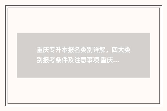 重庆专升本报名类别详解，四大类别报考条件及注意事项 重庆专升本报名费